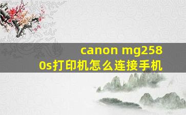 canon mg2580s打印机怎么连接手机